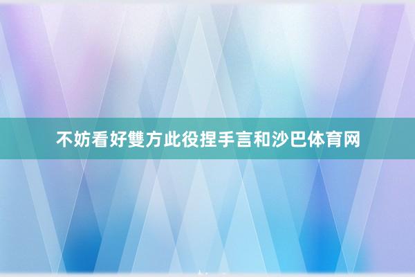 不妨看好雙方此役捏手言和沙巴体育网