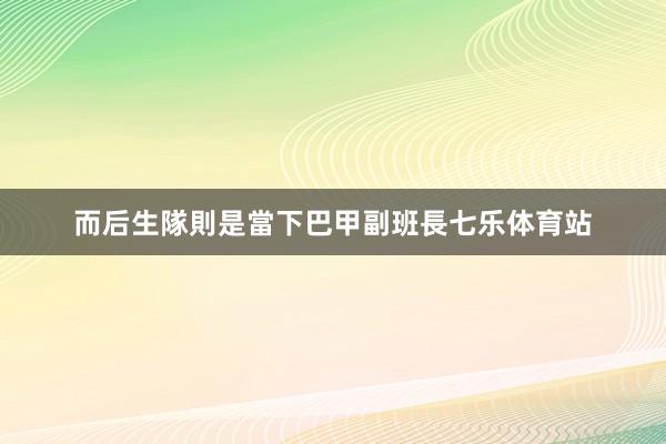 而后生隊則是當下巴甲副班長七乐体育站