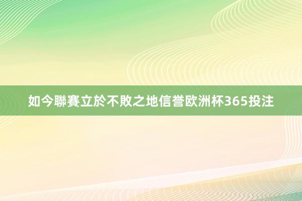 如今聯賽立於不敗之地信誉欧洲杯365投注