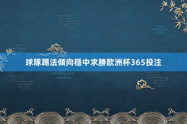 球隊踢法傾向穩中求勝欧洲杯365投注