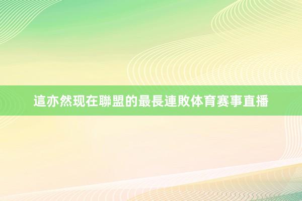 這亦然现在聯盟的最長連敗体育赛事直播