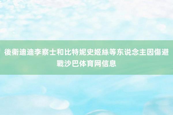 後衛迪迪李察士和比特妮史姬絲等东说念主因傷避戰沙巴体育网信息