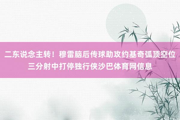 二东说念主转！穆雷脑后传球助攻约基奇弧顶空位三分射中打停独行侠沙巴体育网信息