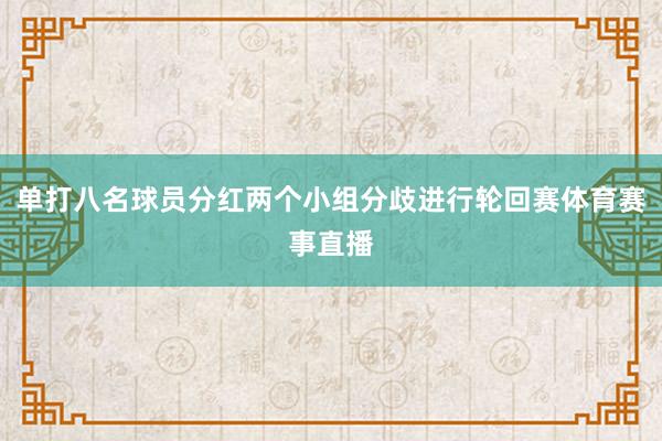 单打八名球员分红两个小组分歧进行轮回赛体育赛事直播