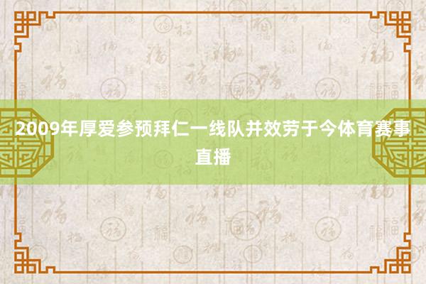 2009年厚爱参预拜仁一线队并效劳于今体育赛事直播