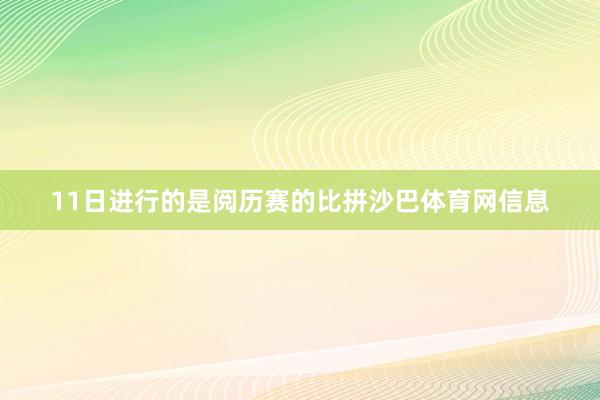 11日进行的是阅历赛的比拼沙巴体育网信息