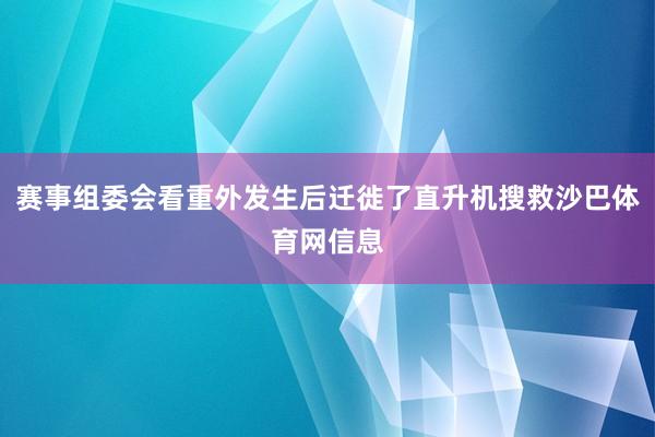 赛事组委会看重外发生后迁徙了直升机搜救沙巴体育网信息