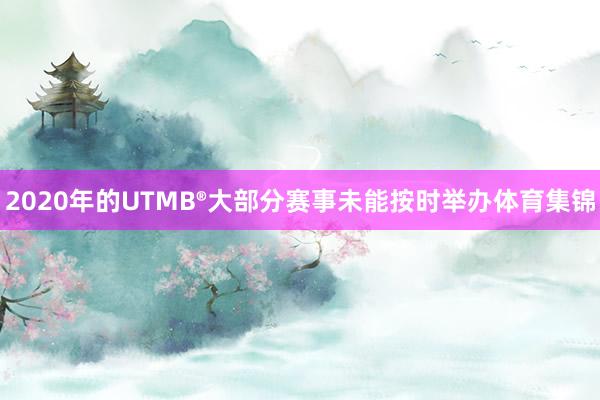 2020年的UTMB®大部分赛事未能按时举办体育集锦