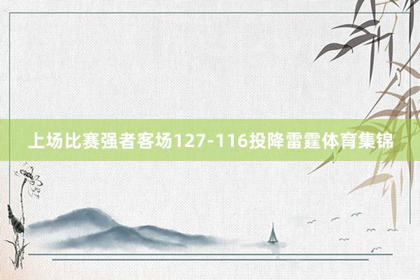 上场比赛强者客场127-116投降雷霆体育集锦