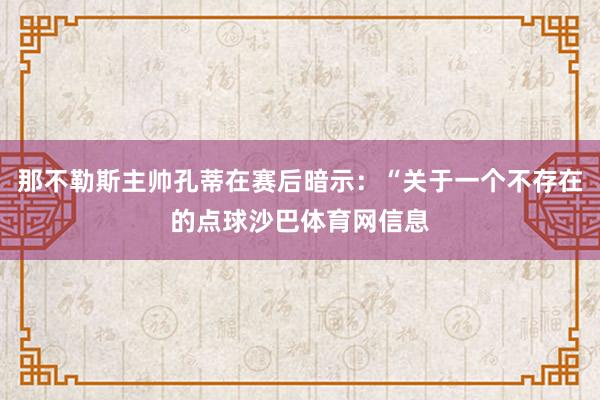 那不勒斯主帅孔蒂在赛后暗示：“关于一个不存在的点球沙巴体育网信息