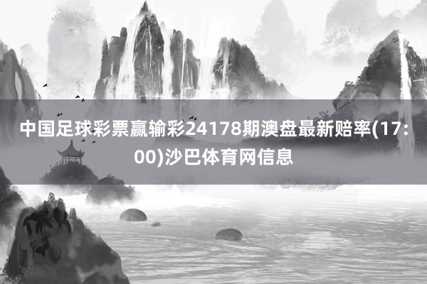 中国足球彩票赢输彩24178期澳盘最新赔率(17:00)沙巴体育网信息