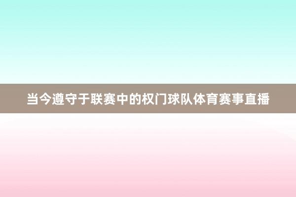 当今遵守于联赛中的权门球队体育赛事直播