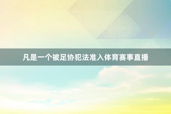 凡是一个被足协犯法准入体育赛事直播