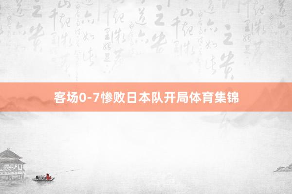 客场0-7惨败日本队开局体育集锦