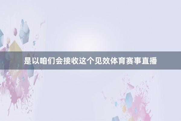 是以咱们会接收这个见效体育赛事直播