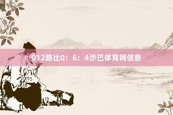 012路比0：6：4沙巴体育网信息