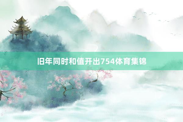 旧年同时和值开出754体育集锦