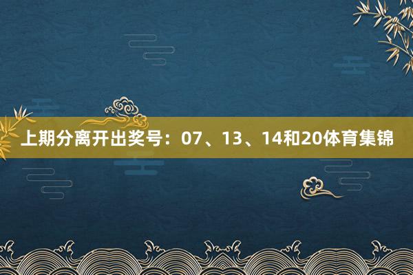 上期分离开出奖号：07、13、14和20体育集锦