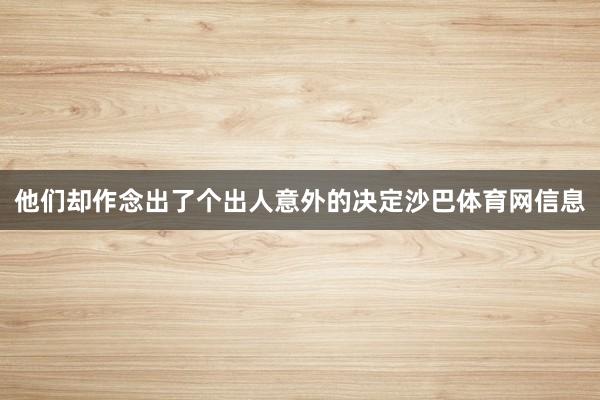 他们却作念出了个出人意外的决定沙巴体育网信息