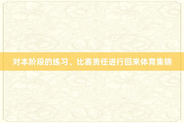 对本阶段的练习、比赛责任进行回来体育集锦