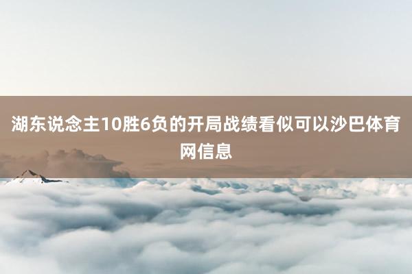 湖东说念主10胜6负的开局战绩看似可以沙巴体育网信息