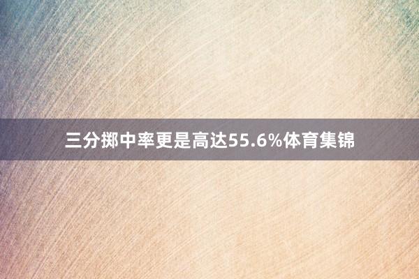 三分掷中率更是高达55.6%体育集锦