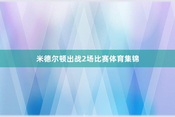 米德尔顿出战2场比赛体育集锦