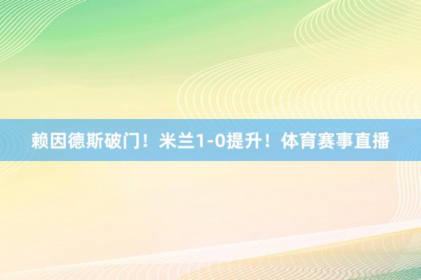 赖因德斯破门！米兰1-0提升！体育赛事直播