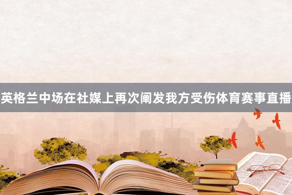 英格兰中场在社媒上再次阐发我方受伤体育赛事直播