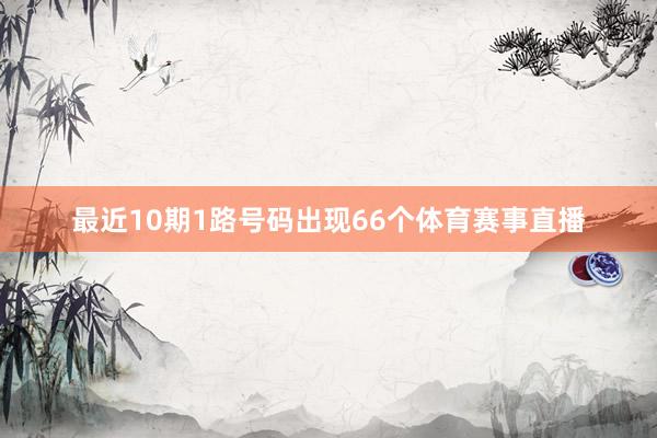 最近10期1路号码出现66个体育赛事直播