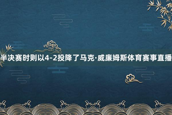 半决赛时则以4-2投降了马克·威廉姆斯体育赛事直播