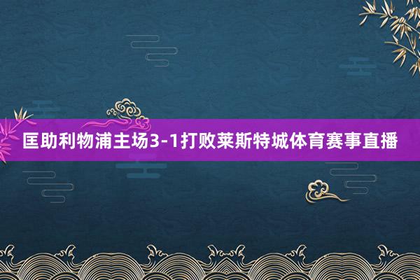 匡助利物浦主场3-1打败莱斯特城体育赛事直播