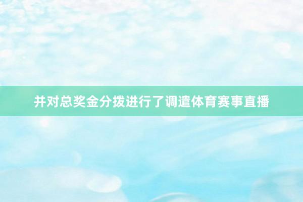 并对总奖金分拨进行了调遣体育赛事直播