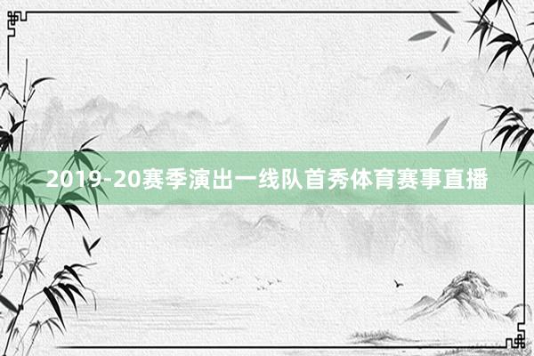 2019-20赛季演出一线队首秀体育赛事直播