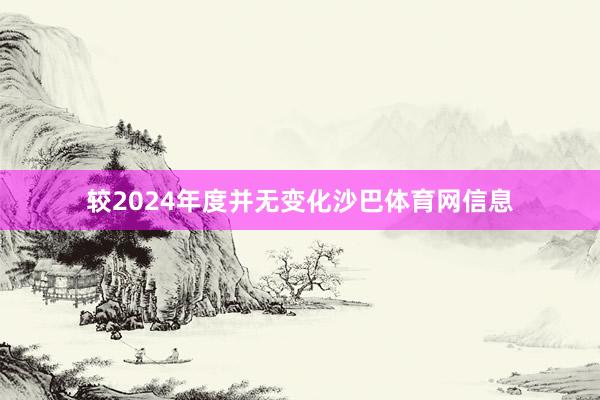 较2024年度并无变化沙巴体育网信息