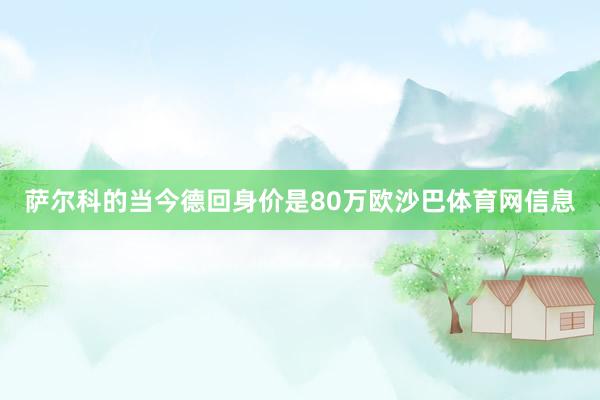 萨尔科的当今德回身价是80万欧沙巴体育网信息