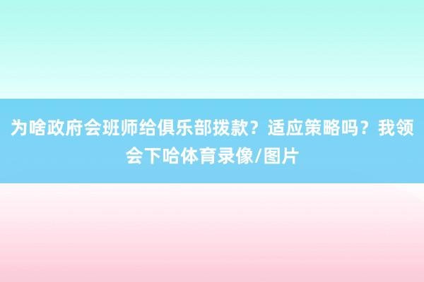 为啥政府会班师给俱乐部拨款？适应策略吗？我领会下哈体育录像/图片