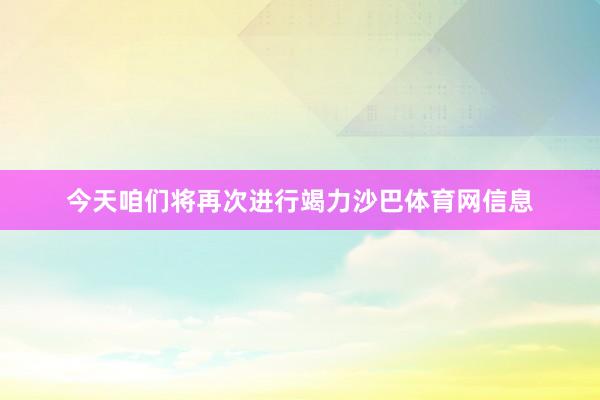 今天咱们将再次进行竭力沙巴体育网信息