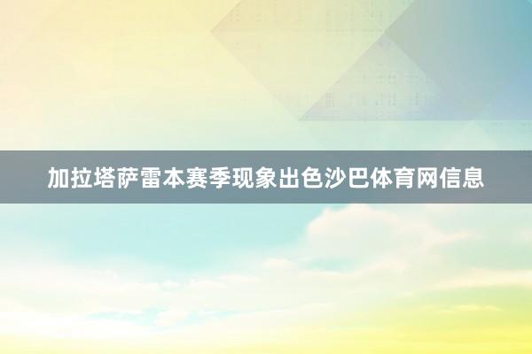 加拉塔萨雷本赛季现象出色沙巴体育网信息