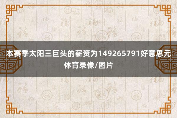 本赛季太阳三巨头的薪资为149265791好意思元体育录像/图片