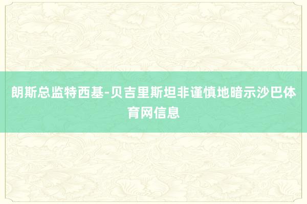 朗斯总监特西基-贝吉里斯坦非谨慎地暗示沙巴体育网信息