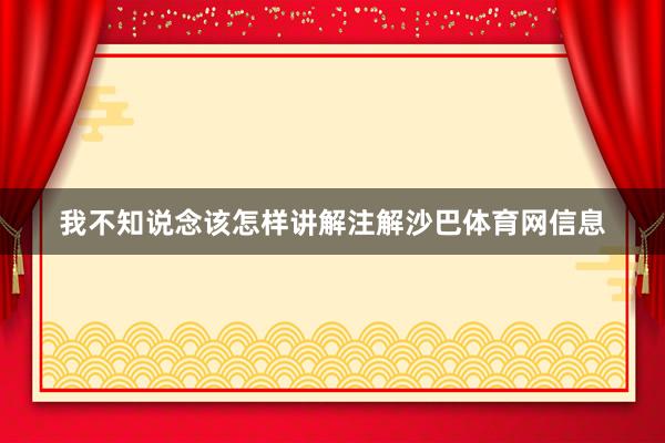 我不知说念该怎样讲解注解沙巴体育网信息