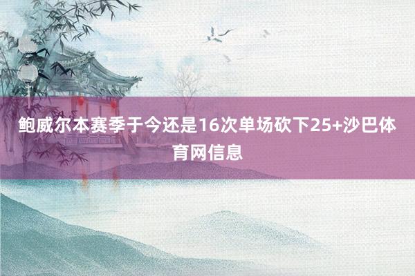 鲍威尔本赛季于今还是16次单场砍下25+沙巴体育网信息