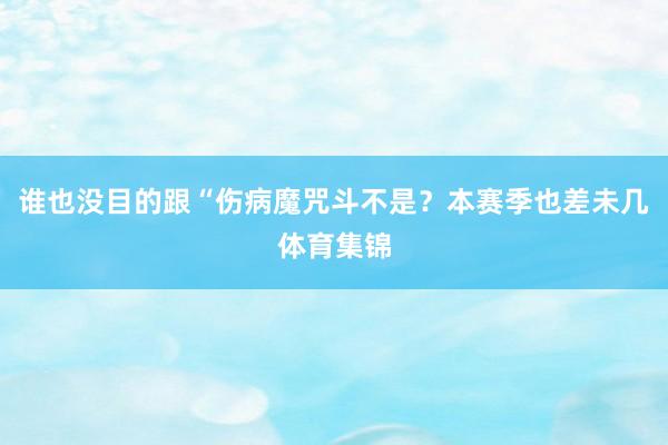 谁也没目的跟“伤病魔咒斗不是？本赛季也差未几体育集锦