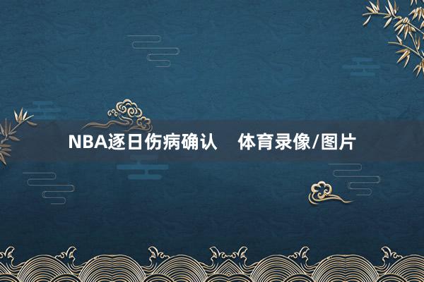 NBA逐日伤病确认    体育录像/图片