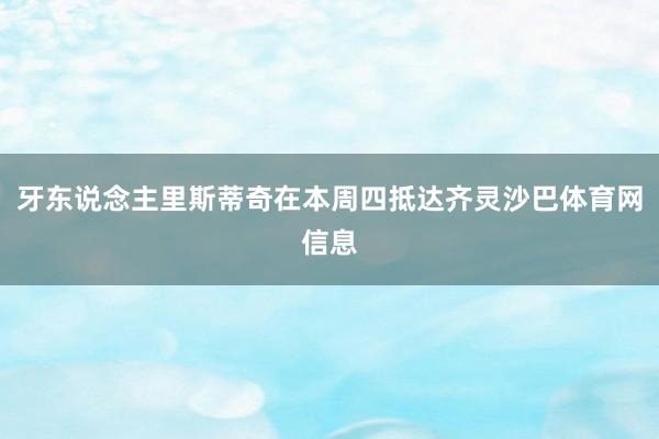 牙东说念主里斯蒂奇在本周四抵达齐灵沙巴体育网信息