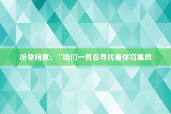 哈登暗意：“咱们一直在寻找着体育集锦